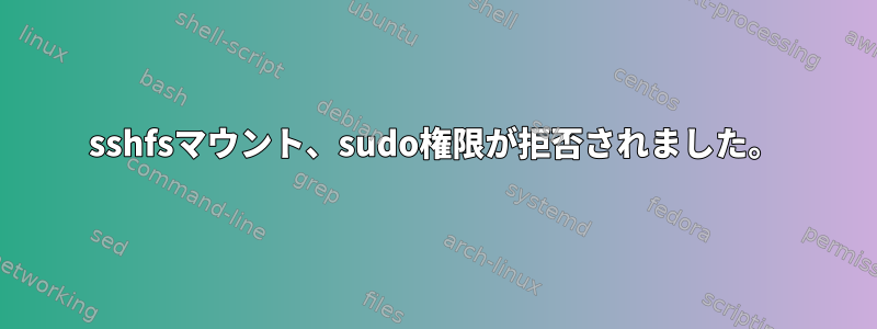 sshfsマウント、sudo権限が拒否されました。