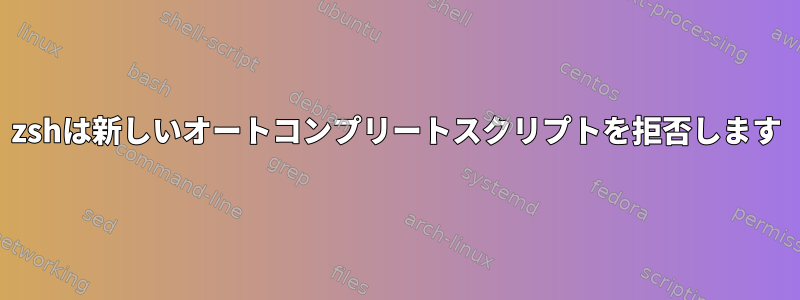 zshは新しいオートコンプリートスクリプトを拒否します