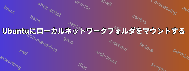 Ubuntuにローカルネットワークフォルダをマウントする