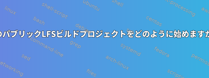 このパブリックLFSビルドプロジェクトをどのように始めますか？