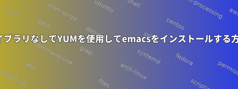 X11ライブラリなしでYUMを使用してemacsをインストールする方法は？