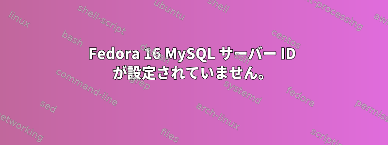 Fedora 16 MySQL サーバー ID が設定されていません。