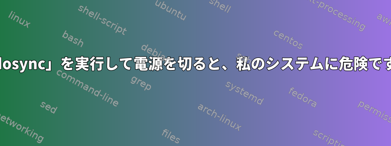 「sudosync」を実行して電源を切ると、私のシステムに危険ですか？