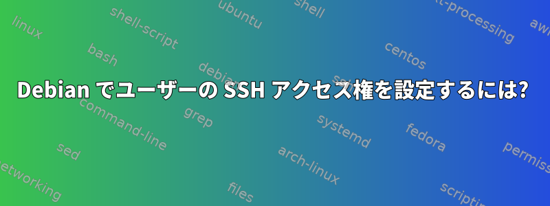 Debian でユーザーの SSH アクセス権を設定するには?