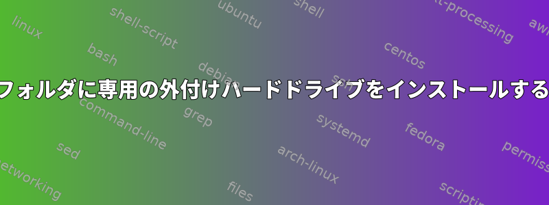 ユーザーはホームフォルダに専用の外付けハードドライブをインストールする必要があります。