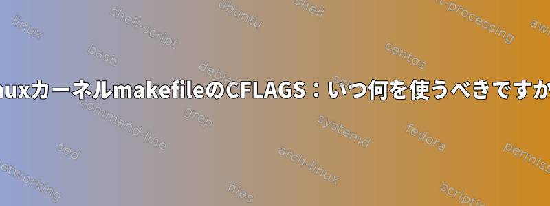 LinuxカーネルmakefileのCFLAGS：いつ何を使うべきですか？