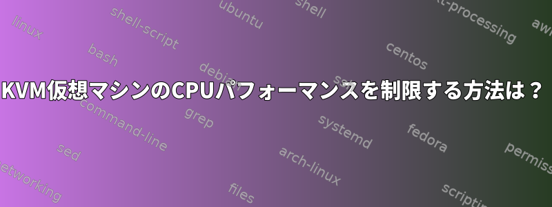 KVM仮想マシンのCPUパフォーマンスを制限する方法は？