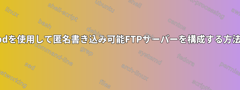 vsftpdを使用して匿名書き込み可能FTPサーバーを構成する方法は？