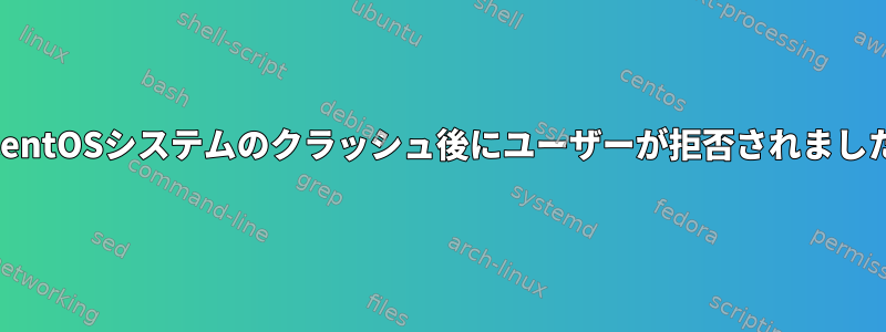 CentOSシステムのクラッシュ後にユーザーが拒否されました