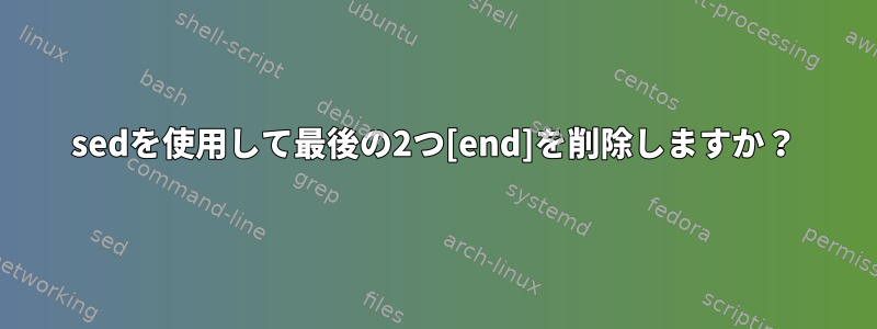 sedを使用して最後の2つ[end]を削除しますか？