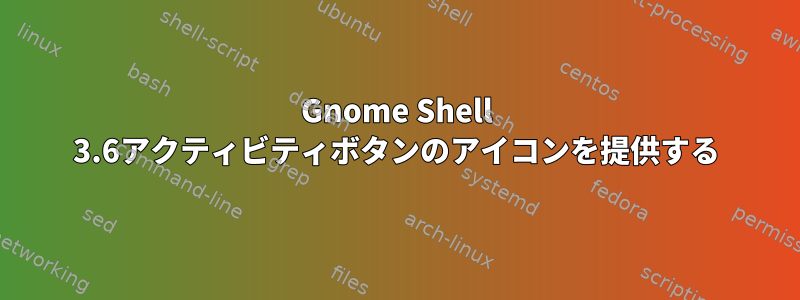 Gnome Shell 3.6アクティビティボタンのアイコンを提供する