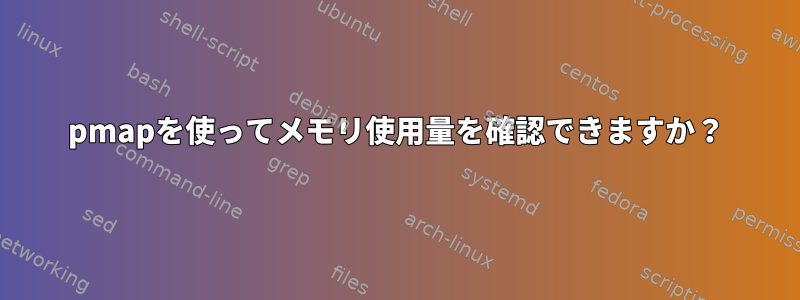 pmapを使ってメモリ使用量を確認できますか？