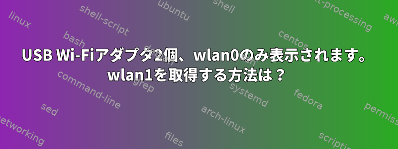 USB Wi-Fiアダプタ2個、wlan0のみ表示されます。 wlan1を取得する方法は？