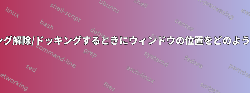 ノートブックをドッキング解除/ドッキングするときにウィンドウの位置をどのように保存/復元しますか？