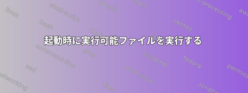 起動時に実行可能ファイルを実行する