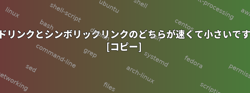 ハードリンクとシンボリックリンクのどちらが速くて小さいですか？ [コピー]