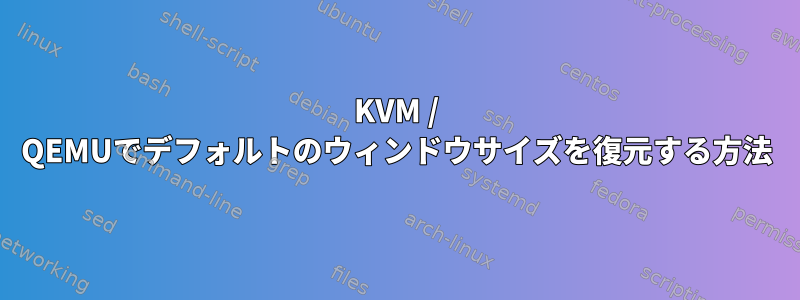 KVM / QEMUでデフォルトのウィンドウサイズを復元する方法