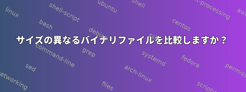 サイズの異なるバイナリファイルを比較しますか？