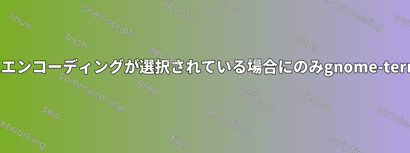 UTF-8は、選択されたエンコーディングが選択されている場合にのみgnome-terminalで動作します。