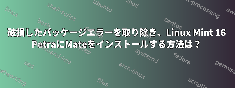 破損したパッケージエラーを取り除き、Linux Mint 16 PetraにMateをインストールする方法は？