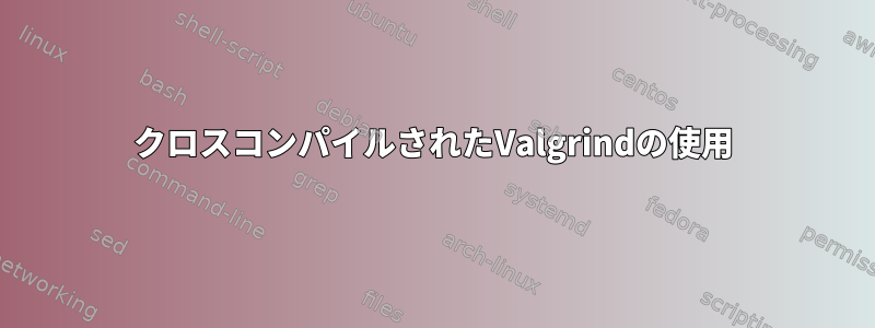 クロスコンパイルされたValgrindの使用