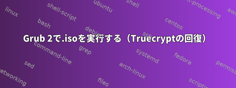 Grub 2で.isoを実行する（Truecryptの回復）