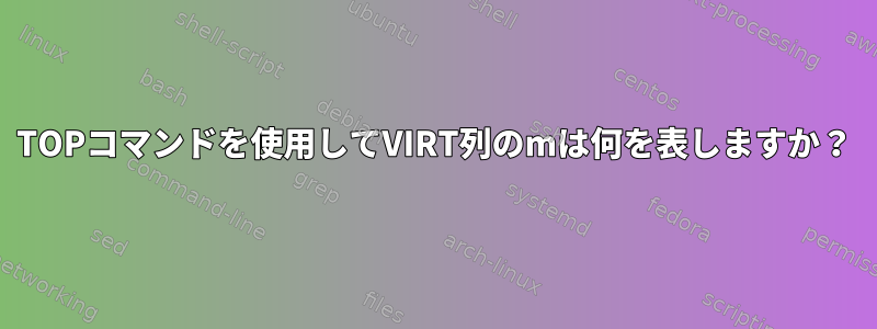 TOPコマンドを使用してVIRT列のmは何を表しますか？