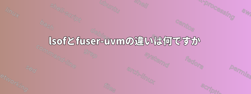 lsofとfuser-uvmの違いは何ですか