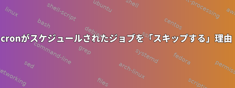 cronがスケジュールされたジョブを「スキップする」理由