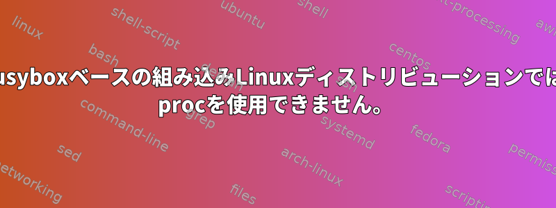 Busyboxベースの組み込みLinuxディストリビューションでは/ procを使用できません。