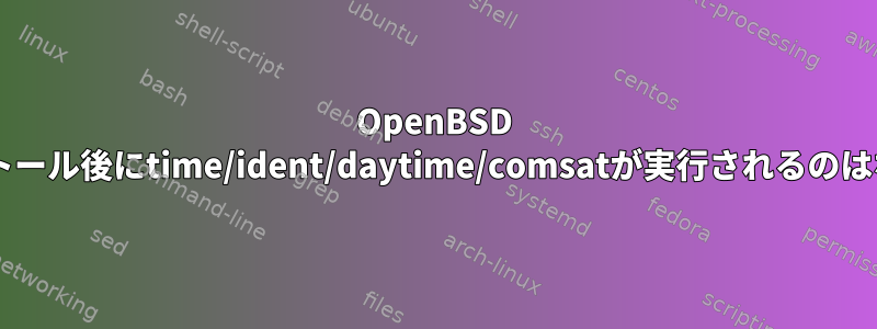 OpenBSD 5.2のインストール後にtime/ident/daytime/comsatが実行されるのはなぜですか？