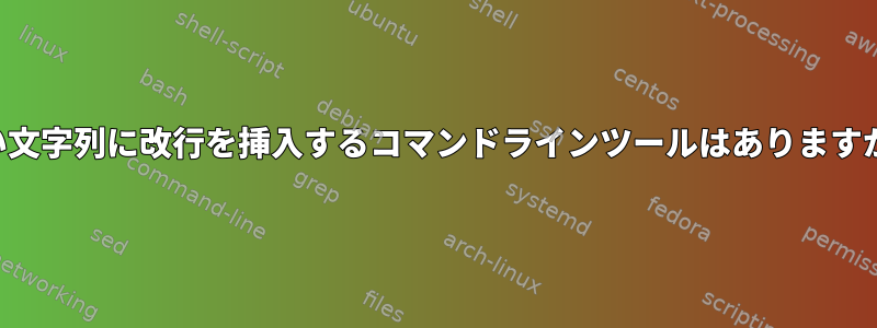 長い文字列に改行を挿入するコマンドラインツールはありますか？