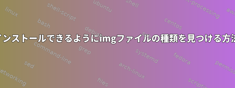 インストールできるようにimgファイルの種類を見つける方法