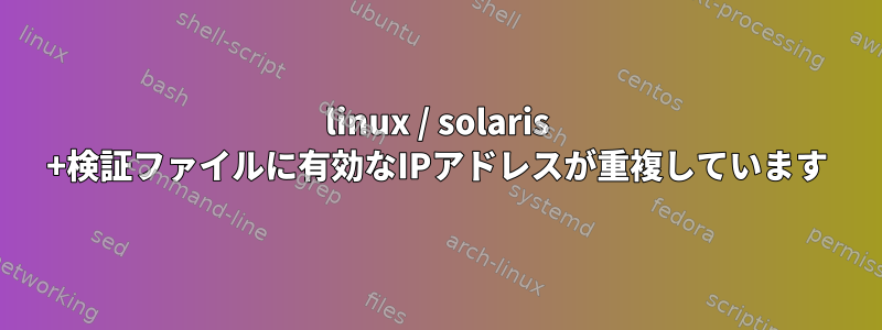 linux / solaris +検証ファイルに有効なIPアドレスが重複しています