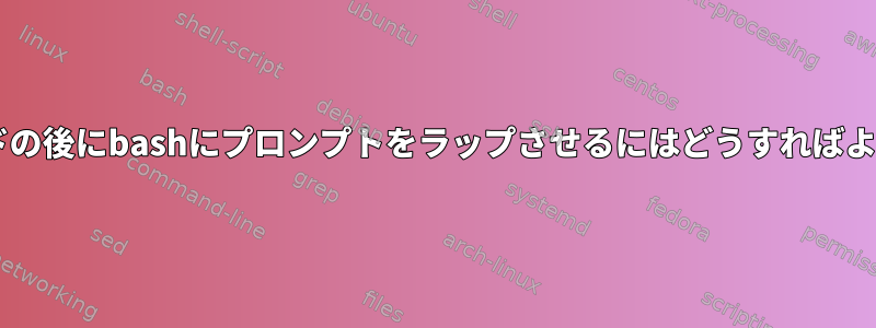 catコマンドの後にbashにプロンプ​​トをラップさせるにはどうすればよいですか？