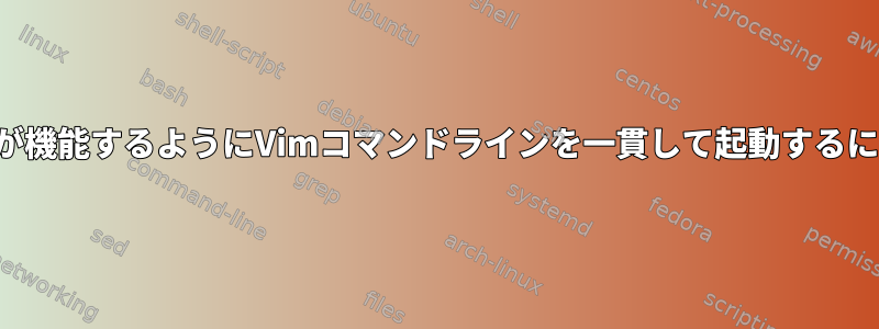 どのモードでもマッピングが機能するようにVimコマンドラインを一貫して起動するにはどうすればよいですか？