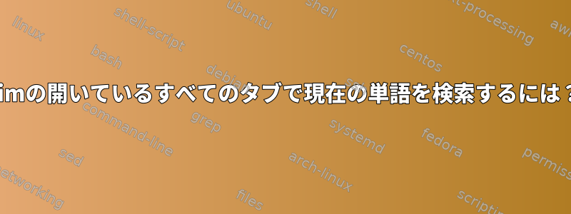 Vimの開いているすべてのタブで現在の単語を検索するには？