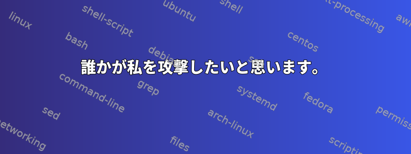 誰かが私を攻撃したいと思います。