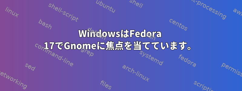 WindowsはFedora 17でGnomeに焦点を当てています。