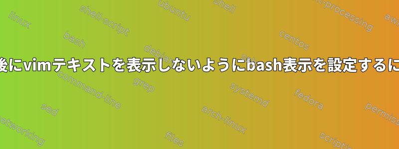 終了後にvimテキストを表示しないようにbash表示を設定するには？