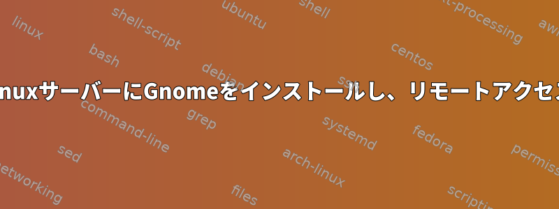 LinuxサーバーにGnomeをインストールし、リモートアクセス