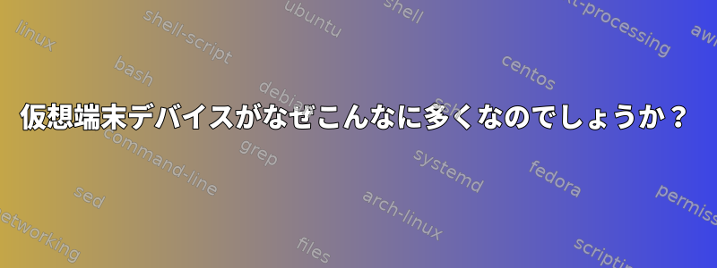 仮想端末デバイスがなぜこんなに多くなのでしょうか？