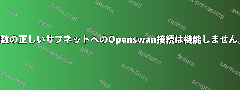 複数の正しいサブネットへのOpenswan接続は機能しません。