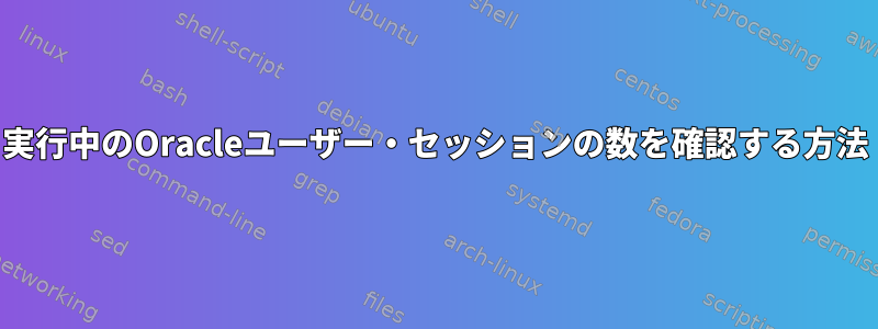 実行中のOracleユーザー・セッションの数を確認する方法