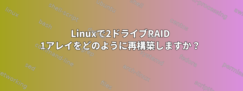 Linuxで2ドライブRAID 1アレイをどのように再構築しますか？