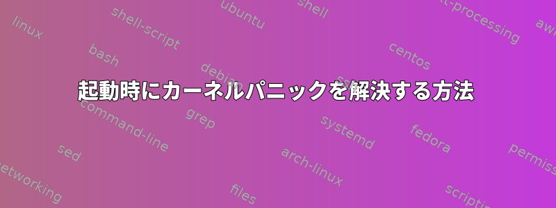 起動時にカーネルパニックを解決する方法