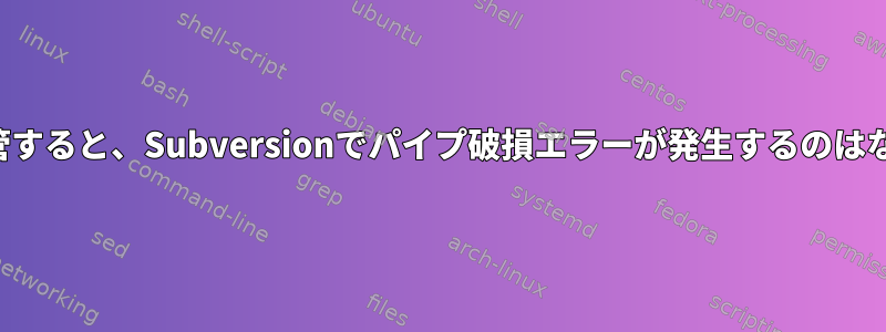 ヘッドを配管すると、Subversionでパイプ破損エラーが発生するのはなぜですか？