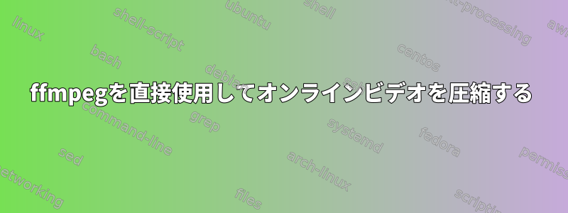 ffmpegを直接使用してオンラインビデオを圧縮する