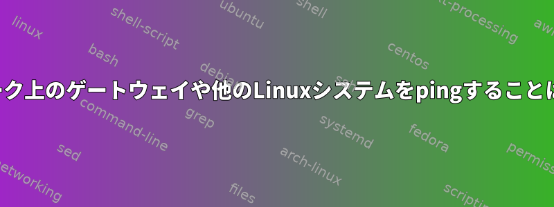 同じネットワーク上のゲートウェイや他のLinuxシステムをpingすることはできません。