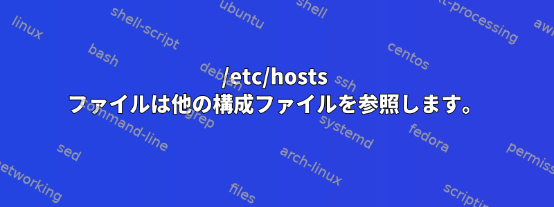 /etc/hosts ファイルは他の構成ファイルを参照します。